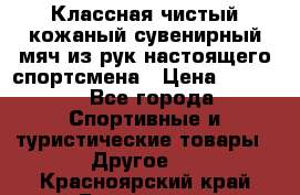 Классная чистый кожаный сувенирный мяч из рук настоящего спортсмена › Цена ­ 1 000 - Все города Спортивные и туристические товары » Другое   . Красноярский край,Бородино г.